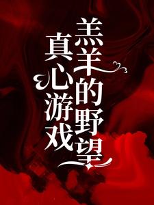真心游戏：羔羊的野望绮绮黎奈霍邵庭于明全本小说_真心游戏：羔羊的野望最新小说