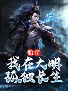 全本免费胎穿：我在大明孤独长生杨轩徐达徐妙云谢氏_胎穿：我在大明孤独长生(杨轩徐达徐妙云谢氏)无弹窗大结局