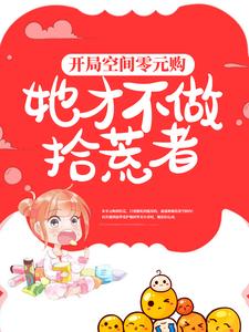 开局空间零元购，她才不做拾荒者水梨姥姥舅舅爸爸全本小说_开局空间零元购，她才不做拾荒者小说无广告