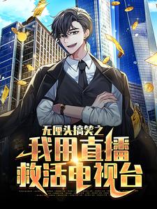 热门推荐无厘头搞笑之我用直播救活电视台陆云赵骏白灵小李_无厘头搞笑之我用直播救活电视台(陆云赵骏白灵小李)小说免费阅读全文