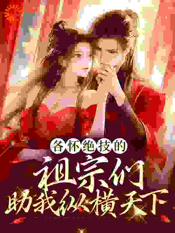 免费小说各怀绝技的祖宗们，助我纵横天下楚天骄陆兆凌叶汀兰敬慈皇太后_各怀绝技的祖宗们，助我纵横天下(楚天骄陆兆凌叶汀兰敬慈皇太后)小说全本章节