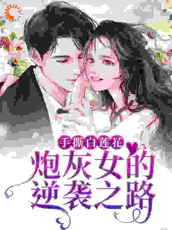 最新小说《手撕白莲花：炮灰女的逆袭之路》小说_(主角是慕思淼韩真真安阙)手撕白莲花：炮灰女的逆袭之路最新免费