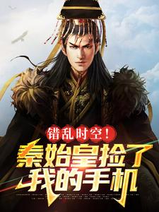 错乱时空！秦始皇捡了我的手机秦始皇王守阳赵高嬴政小说全本章节_错乱时空！秦始皇捡了我的手机最新免费