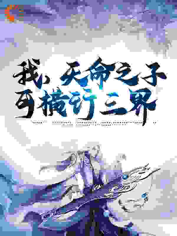 全文小说《我，天命之子，可横行三界》小说_(主角是叶时安慕南柚成景林扬)我，天命之子，可横行三界小说无弹窗