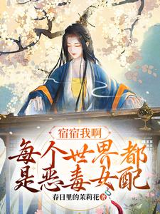 宿宿我啊，每个世界都是恶毒女配姜莘怜二皇子三皇子皇后免费全本阅读_宿宿我啊，每个世界都是恶毒女配小说免费阅读