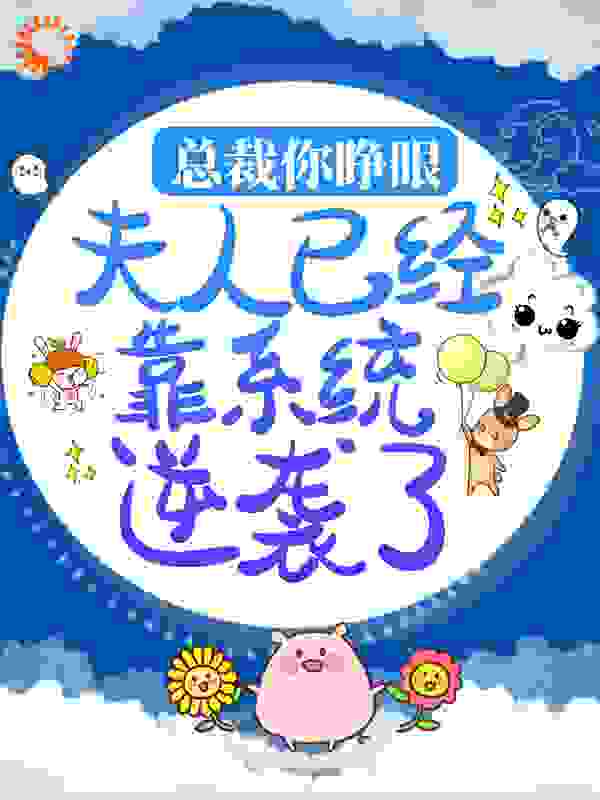 免费小说《总裁你睁眼，夫人已经靠系统逆袭了》小说_(主角是蒋骁蒋太太蒋阿姨林浅)总裁你睁眼，夫人已经靠系统逆袭了全文小说