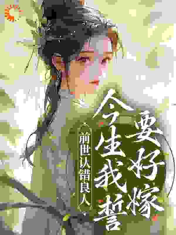 最近很火的小说前世认错良人，今生我誓要好嫁云祁谢昭昭楚南轩李禄_前世认错良人，今生我誓要好嫁(云祁谢昭昭楚南轩李禄)小说全本