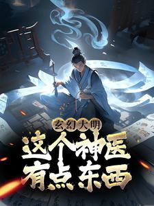 玄幻大明：这个神医有点东西苏木佟湘玉陈幕禅李大嘴全本免费阅读_玄幻大明：这个神医有点东西小说无广告