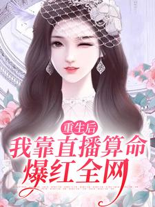 必看小说重生后，我靠直播算命爆红全网顾今歌沈亦君张雅兰顾真真_重生后，我靠直播算命爆红全网(顾今歌沈亦君张雅兰顾真真)全本章节阅读