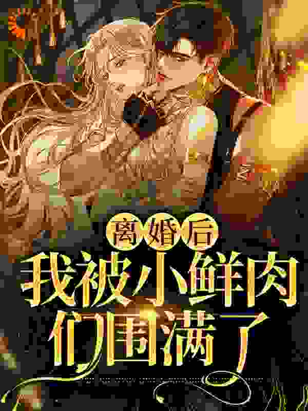 抖音热门《离婚后，我被小鲜肉们围满了》小说_(主角是林柠周聿安苏婉柔方明)离婚后，我被小鲜肉们围满了全本章节阅读