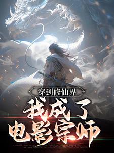 抖音热门穿到修仙界，我成了电影宗师许山陈六_穿到修仙界，我成了电影宗师(许山陈六)小说全文阅读