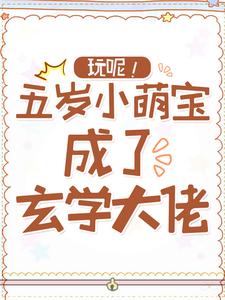 玩呢！五岁小萌宝成了玄学大佬江淮白墨寒小糯糯狮虎虎小说全文阅读_玩呢！五岁小萌宝成了玄学大佬小说无广告