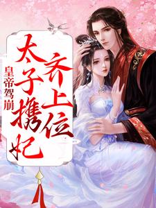 皇帝驾崩，太子携妃齐上位姜蕙太子妃胡承徽许良娣小说无广告_皇帝驾崩，太子携妃齐上位最新小说