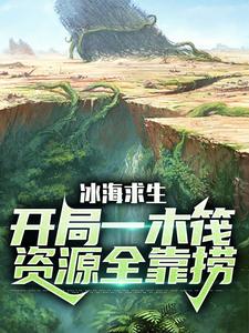 冰海求生：开局一木筏，资源全靠捞秦枫小说全本_冰海求生：开局一木筏，资源全靠捞最新章节