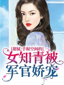 甜腻：手握空间的女知青被军官娇宠闫娇娇胡晓晓爷爷奶奶最新免费_甜腻：手握空间的女知青被军官娇宠全文阅读