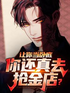 让你当卧底，你还真去抢金店？林辰叶盛明李荣兴黄sir免费阅读_让你当卧底，你还真去抢金店？全本小说