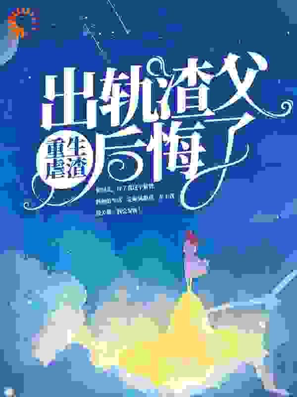 全本小说《重生虐渣，出轨渣父后悔了》小说_(主角是宋茵茵林雨宋美美我爸)重生虐渣，出轨渣父后悔了小说最新章节