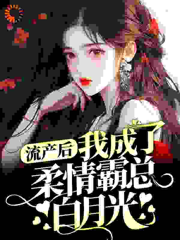 热门小说流产后，我成了柔情霸总白月光周景川白月光于婉夏日晚_流产后，我成了柔情霸总白月光(周景川白月光于婉夏日晚)全文阅读