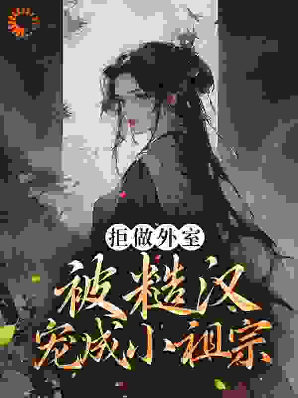 全本免费拒做外室，被糙汉宠成小祖宗宋锦娘萧帧萧景然珍和郡主_拒做外室，被糙汉宠成小祖宗(宋锦娘萧帧萧景然珍和郡主)免费全本