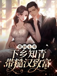 重回七零：下乡知青带糙汉致富沈墨林青青高志浩黄玲玲最新免费_重回七零：下乡知青带糙汉致富小说无弹窗