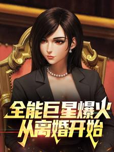 全能巨星爆火：从离婚开始张楚然夏阳最新免费_全能巨星爆火：从离婚开始免费全本