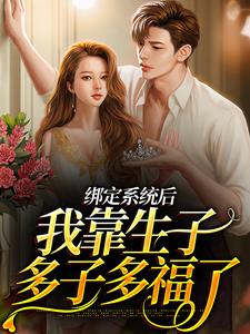 绑定系统后，我靠生子多子多福了贺穗季行慎小说全文阅读_绑定系统后，我靠生子多子多福了小说全文免费阅读