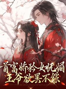 首富娇矜女妩媚，王爷欲罢不能陆璟肆苏珞浅小说无广告_首富娇矜女妩媚，王爷欲罢不能免费阅读