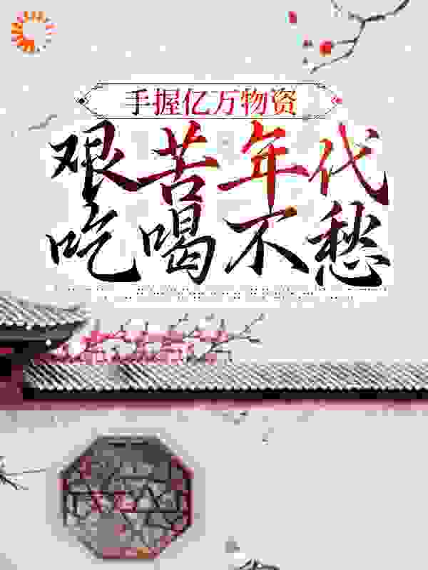 抖音热门《手握亿万物资，艰苦年代吃喝不愁》小说_(主角是黎雪狼牙顾城余曼)手握亿万物资，艰苦年代吃喝不愁最新章节