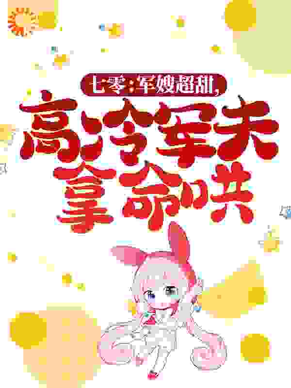 最新章节《七零：军嫂超甜，高冷军夫拿命哄》小说_(主角是陈山河江拾月大刘王红)七零：军嫂超甜，高冷军夫拿命哄最新小说