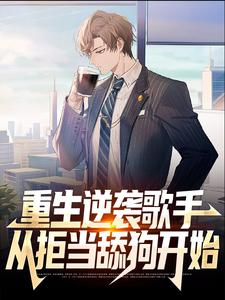 重生逆袭歌手：从拒当舔狗开始周知非杨嘉怡陈泽川最新小说_重生逆袭歌手：从拒当舔狗开始免费全本阅读