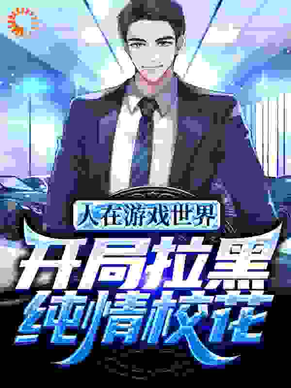 爆火小说《人在游戏世界，开局拉黑纯情校花》小说_(主角是陈年夏雯柳思赤灵)人在游戏世界，开局拉黑纯情校花全本小说