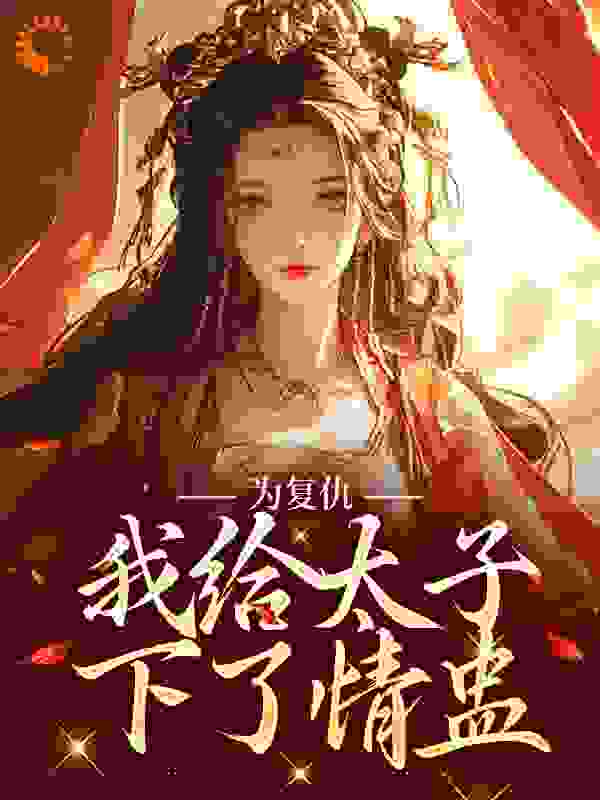 热门小说为复仇，我给太子下了情盅萧无言皇帝太子苏公公_为复仇，我给太子下了情盅(萧无言皇帝太子苏公公)小说全本章节