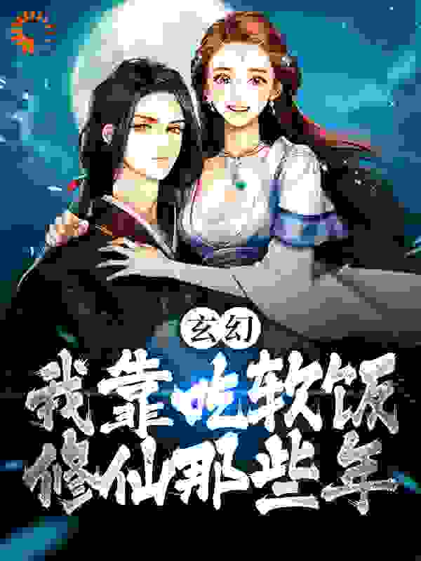 推荐《玄幻：我靠吃软饭修仙那些年》小说_(主角是李素古清妍左千户左林)玄幻：我靠吃软饭修仙那些年小说无弹窗