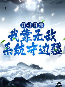 开挂日常：我靠无敌系统守边疆王成小说免费阅读全文_开挂日常：我靠无敌系统守边疆最新章节