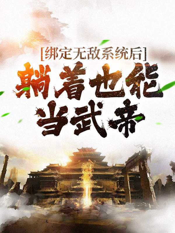 全文小说《绑定无敌系统后，躺着也能当武帝》小说_(主角是叶青云李墨阳姬凝霜风清扬)绑定无敌系统后，躺着也能当武帝小说全本章节
