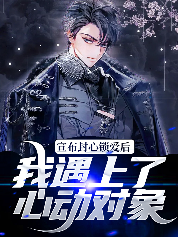 在线阅读宣布封心锁爱后，我遇上了心动对象洛野顾明轩秦钰雯苏白粥_宣布封心锁爱后，我遇上了心动对象(洛野顾明轩秦钰雯苏白粥)最新全本小说