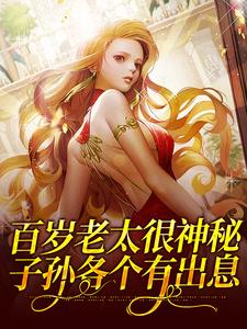 百岁老太很神秘，子孙各个有出息傅盈大妈免费阅读_百岁老太很神秘，子孙各个有出息小说阅读