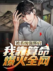 最新被系统强绑后，我靠算命爆火全网王跃吴小娜_被系统强绑后，我靠算命爆火全网(王跃吴小娜)小说全本