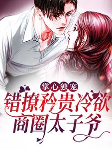 掌心独宠：错撩矜贵冷欲商圈太子爷黎笙许启凛霍时砚叶岩小说最新章节_掌心独宠：错撩矜贵冷欲商圈太子爷免费全本阅读