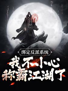 绑定反派系统：我不小心称霸江湖了叶凡雨化田小说免费阅读全文_绑定反派系统：我不小心称霸江湖了全本免费阅读