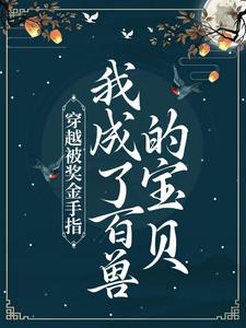 穿越被奖金手指，我成了百兽的宝贝钱多多钱昭昭穆司远穆家小说全本章节_穿越被奖金手指，我成了百兽的宝贝免费阅读