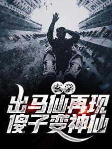 玄学：出马仙再现，傻子变神仙于浩虎子老王全文小说_玄学：出马仙再现，傻子变神仙最新免费