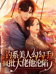 钓系美人勾勾手，疯批大佬他沦陷了闻欢张华红刘杰娄京宴小说最新章节_钓系美人勾勾手，疯批大佬他沦陷了小说全本