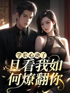 最新章节学长心动了，且看我如何燎翻你！竹笠珩林简知郎树_学长心动了，且看我如何燎翻你！(竹笠珩林简知郎树)全本章节阅读