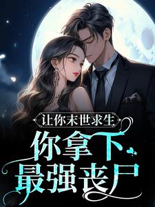 免费小说让你末世求生，你拿下最强丧尸？柒柒薄厉爵_让你末世求生，你拿下最强丧尸？(柒柒薄厉爵)无弹窗大结局