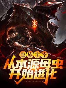全本免费《虫族主宰：从本源母虫开始进化》小说_(主角是陆辰张进明)虫族主宰：从本源母虫开始进化小说阅读