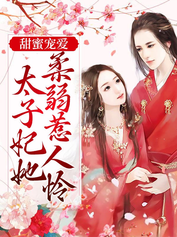 最近很火的小说甜蜜宠爱：太子妃她柔弱惹人怜慕仁启慕夫人玉儿太子_甜蜜宠爱：太子妃她柔弱惹人怜(慕仁启慕夫人玉儿太子)小说全文免费阅读