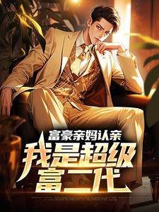 富豪亲妈认亲：我是超级富二代江飞远张亮黄某人龚成辉小说全本_富豪亲妈认亲：我是超级富二代小说全文免费阅读
