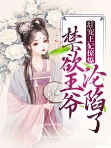 爆火推荐《甜宠王妃撩爆，禁欲王爷沦陷了》小说_(主角是叶飘灵)甜宠王妃撩爆，禁欲王爷沦陷了全本章节阅读