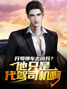最新小说开导弹车去阅兵？他只是代驾司机啊云霄女人中年司机中年妇女_开导弹车去阅兵？他只是代驾司机啊(云霄女人中年司机中年妇女)全本章节阅读